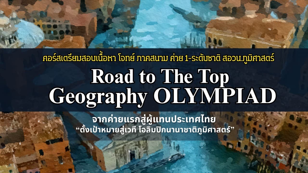 คอร์สเตรียมสอบ เนื้อหา ตะลุยโจทย์ ภาคสนาม "สอวน.ภูมิศาสตร์ค่าย 1 ถึง ระดับชาติ" / Road to The Top Geography Olympiad